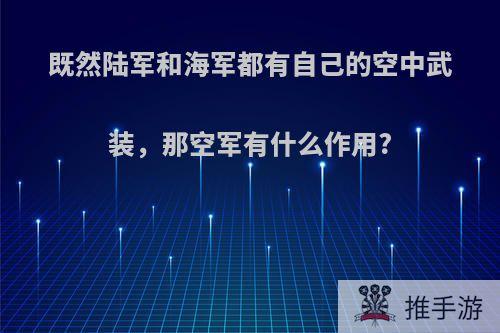 既然陆军和海军都有自己的空中武装，那空军有什么作用?