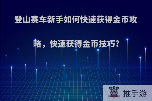 登山赛车新手如何快速获得金币攻略，快速获得金币技巧?