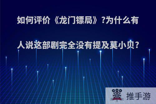 如何评价《龙门镖局》?为什么有人说这部剧完全没有提及莫小贝?