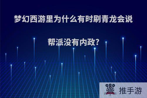 梦幻西游里为什么有时刷青龙会说帮派没有内政?