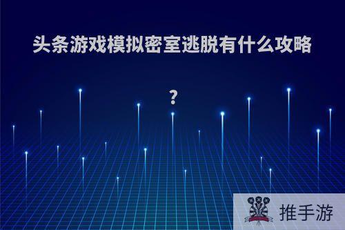 头条游戏模拟密室逃脱有什么攻略?