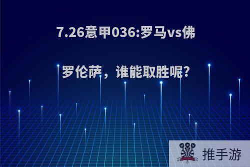 7.26意甲036:罗马vs佛罗伦萨，谁能取胜呢?