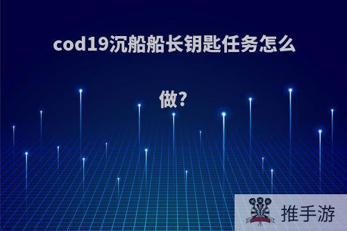 cod19沉船船长钥匙任务怎么做?