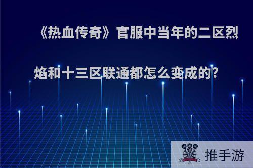 《热血传奇》官服中当年的二区烈焰和十三区联通都怎么变成的?