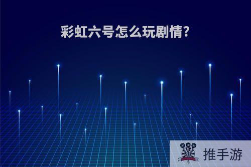 彩虹六号怎么玩剧情?