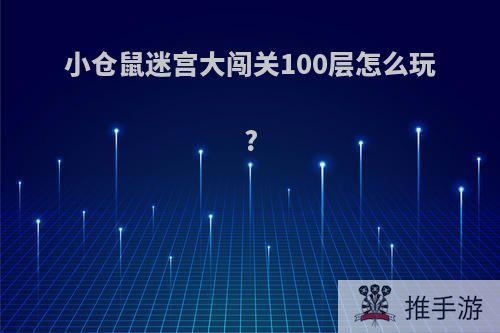 小仓鼠迷宫大闯关100层怎么玩?