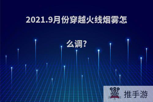 2021.9月份穿越火线烟雾怎么调?