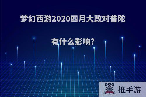 梦幻西游2020四月大改对普陀有什么影响?