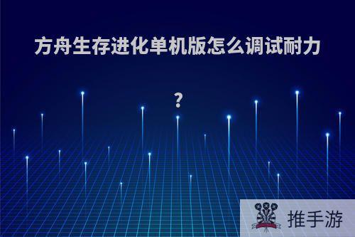 方舟生存进化单机版怎么调试耐力?