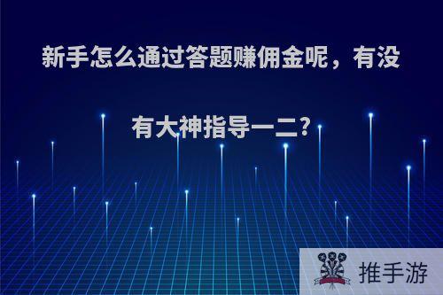 新手怎么通过答题赚佣金呢，有没有大神指导一二?