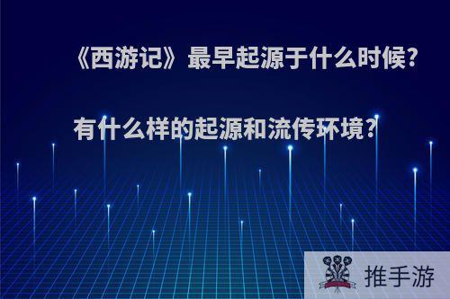 《西游记》最早起源于什么时候?有什么样的起源和流传环境?