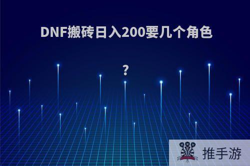 DNF搬砖日入200要几个角色?