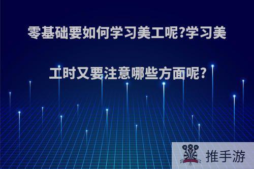 零基础要如何学习美工呢?学习美工时又要注意哪些方面呢?