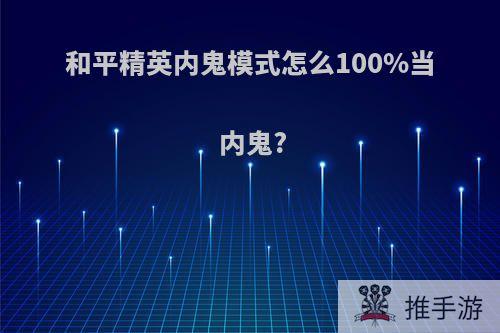 和平精英内鬼模式怎么100%当内鬼?