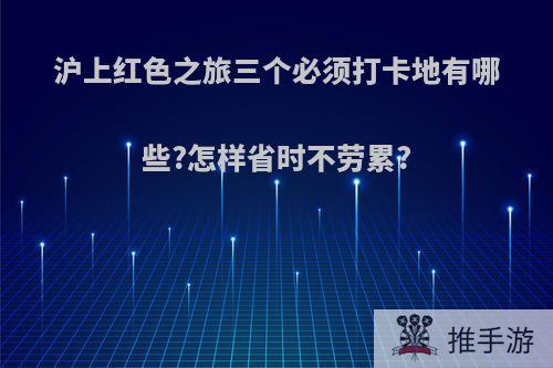 沪上红色之旅三个必须打卡地有哪些?怎样省时不劳累?