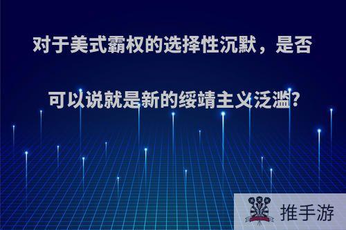 对于美式霸权的选择性沉默，是否可以说就是新的绥靖主义泛滥?