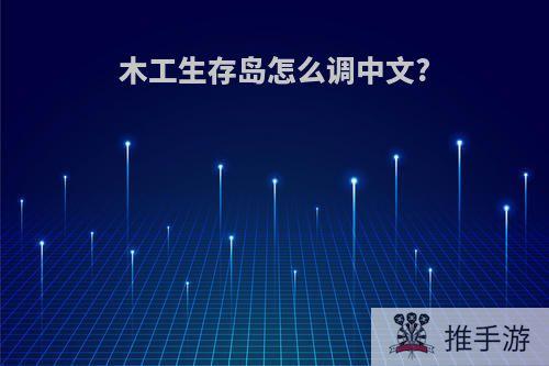 木工生存岛怎么调中文?