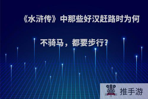 《水浒传》中那些好汉赶路时为何不骑马，都要步行?