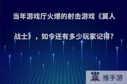 当年游戏厅火爆的射击游戏《翼人战士》，如今还有多少玩家记得?