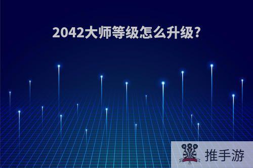 2042大师等级怎么升级?