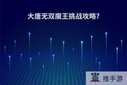 大唐无双魔王挑战攻略?