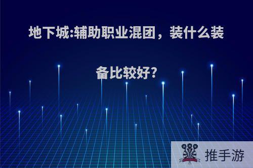 地下城:辅助职业混团，装什么装备比较好?