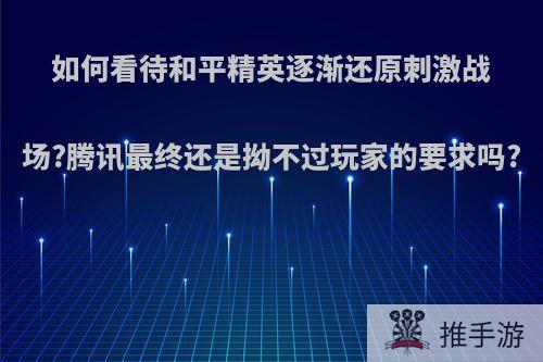 如何看待和平精英逐渐还原刺激战场?腾讯最终还是拗不过玩家的要求吗?