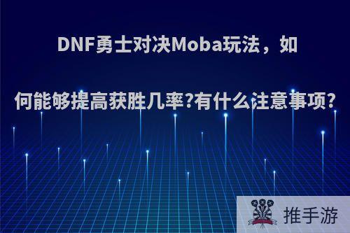 DNF勇士对决Moba玩法，如何能够提高获胜几率?有什么注意事项?