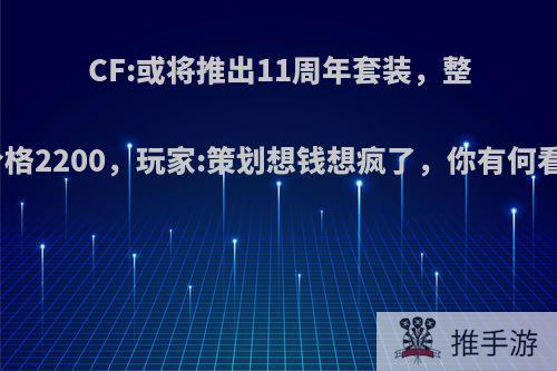 CF:或将推出11周年套装，整套价格2200，玩家:策划想钱想疯了，你有何看法?