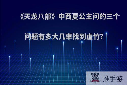 《天龙八部》中西夏公主问的三个问题有多大几率找到虚竹?