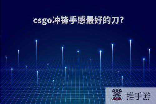 csgo冲锋手感最好的刀?