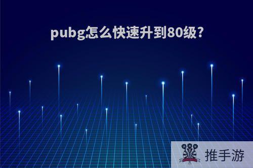 pubg怎么快速升到80级?