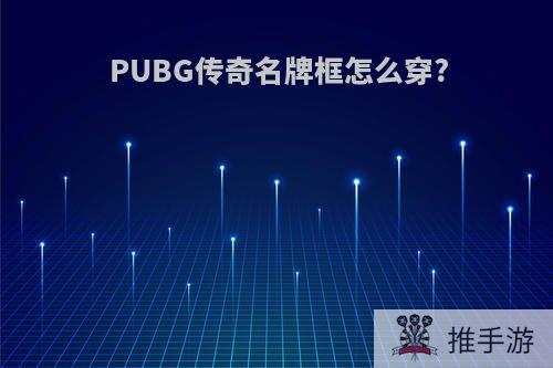 PUBG传奇名牌框怎么穿?