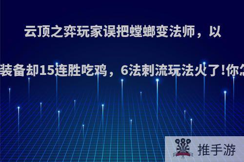 云顶之弈玩家误把螳螂变法师，以为浪费装备却15连胜吃鸡，6法刺流玩法火了!你怎么看?