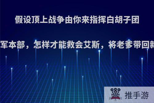 假设顶上战争由你来指挥白胡子团攻打海军本部，怎样才能救会艾斯，将老爹带回新世界?