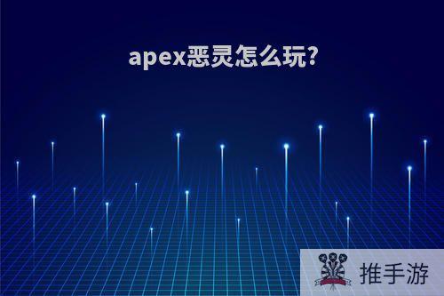 apex恶灵怎么玩?