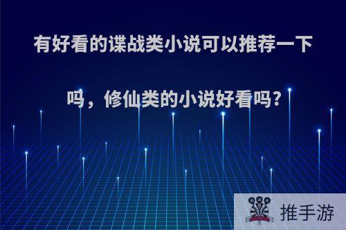 有好看的谍战类小说可以推荐一下吗，修仙类的小说好看吗?