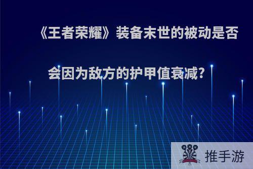 《王者荣耀》装备末世的被动是否会因为敌方的护甲值衰减?