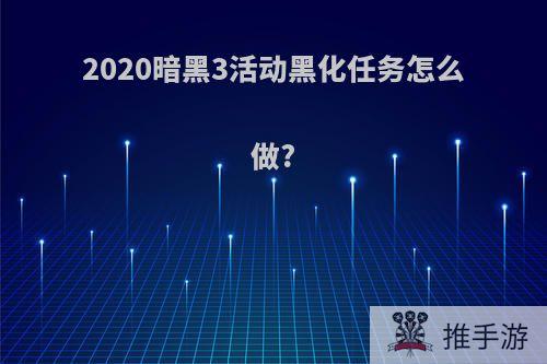 2020暗黑3活动黑化任务怎么做?