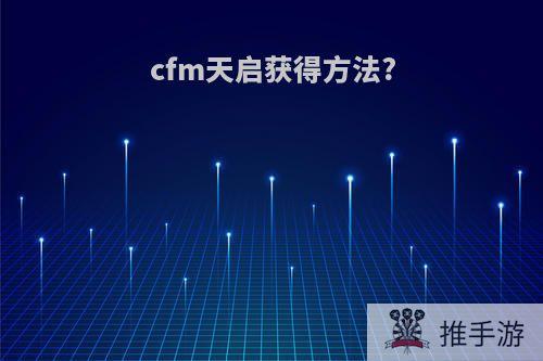 cfm天启获得方法?