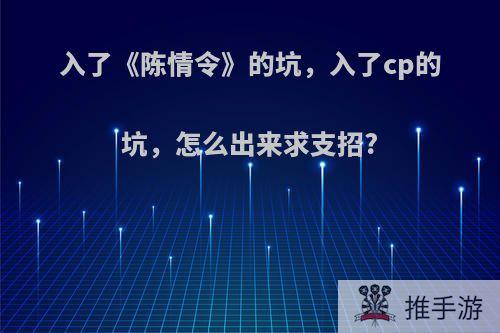 入了《陈情令》的坑，入了cp的坑，怎么出来求支招?