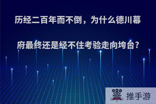 历经二百年而不倒，为什么德川幕府最终还是经不住考验走向垮台?