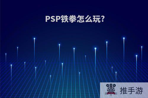 PSP铁拳怎么玩?