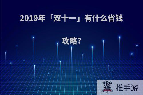 2019年「双十一」有什么省钱攻略?