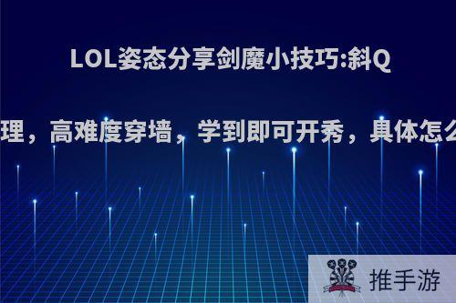 LOL姿态分享剑魔小技巧:斜Q定理，高难度穿墙，学到即可开秀，具体怎么?