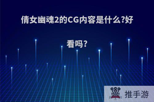 倩女幽魂2的CG内容是什么?好看吗?