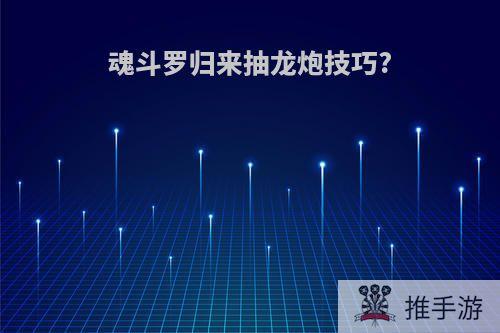 魂斗罗归来抽龙炮技巧?