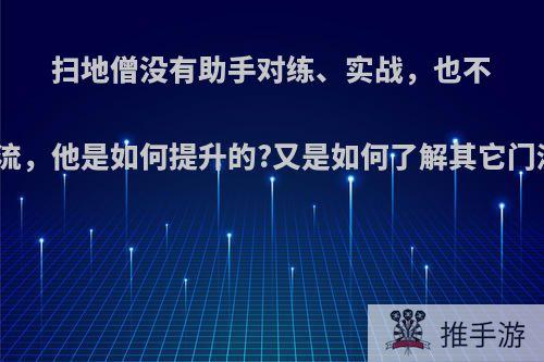 扫地僧没有助手对练、实战，也不跟武林界交流，他是如何提升的?又是如何了解其它门派武功的呢?