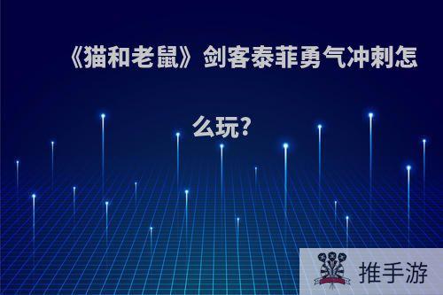 《猫和老鼠》剑客泰菲勇气冲刺怎么玩?