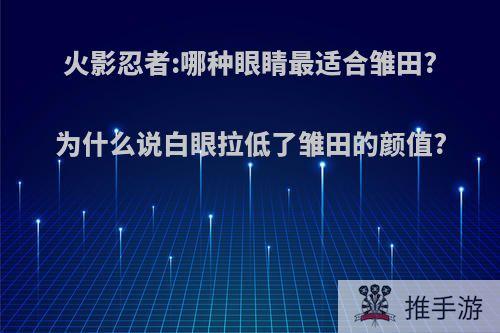 火影忍者:哪种眼睛最适合雏田?为什么说白眼拉低了雏田的颜值?